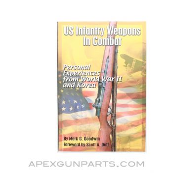 US Infantry Weapons In Combat: Personal Experiences from World War 2 and Korea, Mark G. Goodwin, 2006, Paperback, *NOS*